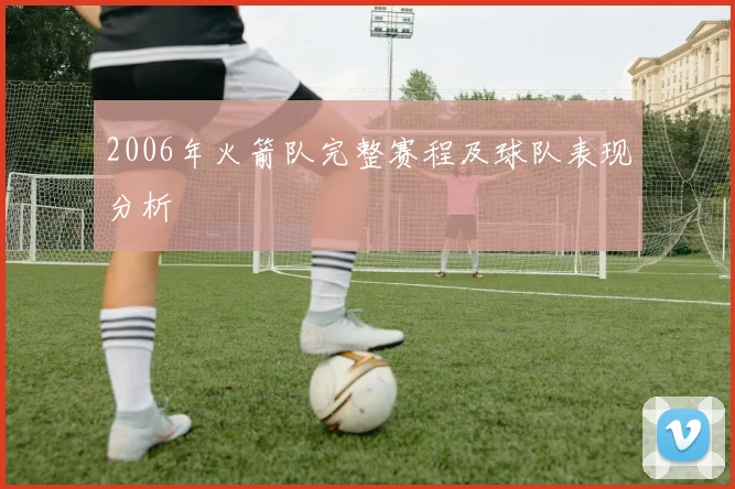 2006年火箭队完整赛程及球队表现分析