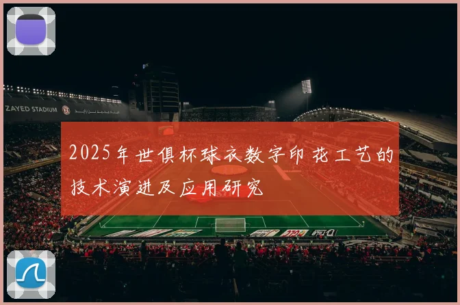 2025年世俱杯球衣数字印花工艺的技术演进及应用研究