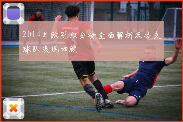 2014年欧冠积分榜全面解析及各支球队表现回顾