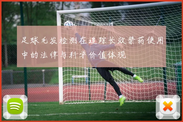 足球毛发检测在追踪长效禁药使用中的法律与科学价值体现