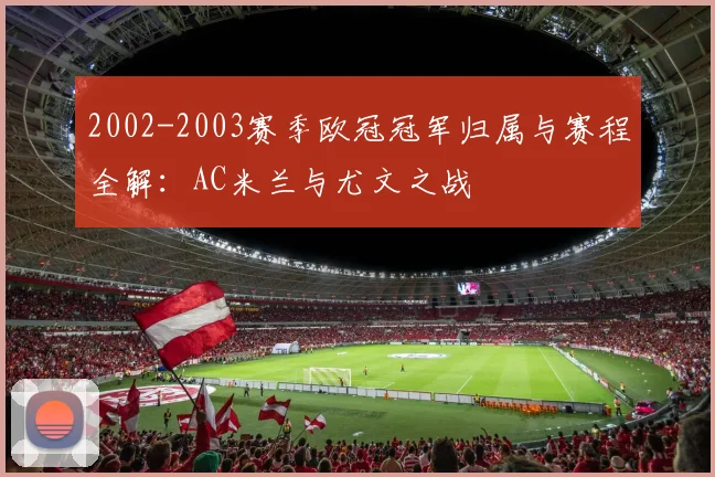 2002-2003赛季欧冠冠军归属与赛程全解：AC米兰与尤文之战