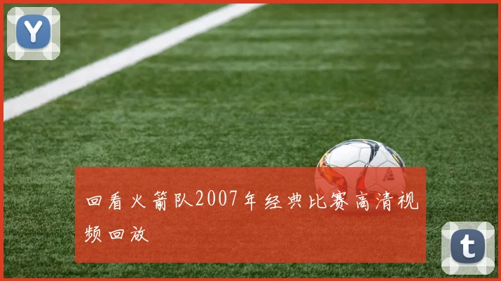 回看火箭队2007年经典比赛高清视频回放