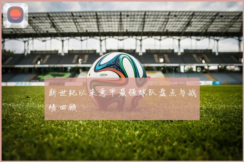 新世纪以来意甲最强球队盘点与战绩回顾