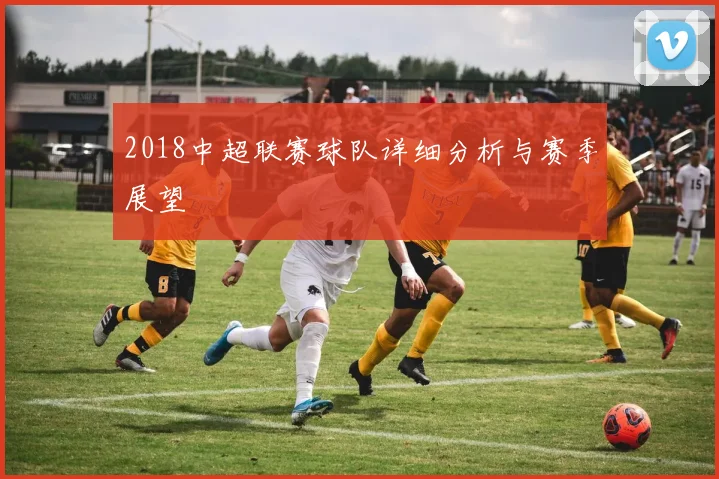 2018中超联赛球队详细分析与赛季展望