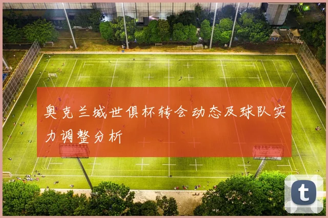 奥克兰城世俱杯转会动态及球队实力调整分析