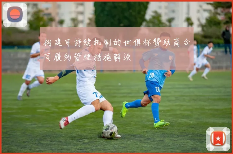 构建可持续机制的世俱杯赞助商合同履约管理措施解读