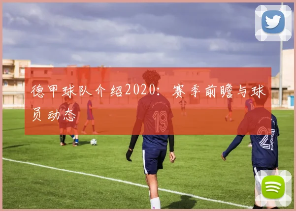 德甲球队介绍2020：赛季前瞻与球员动态